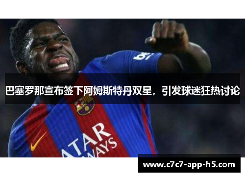 巴塞罗那宣布签下阿姆斯特丹双星，引发球迷狂热讨论
