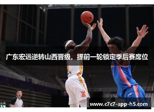 广东宏远逆转山西晋级，提前一轮锁定季后赛席位